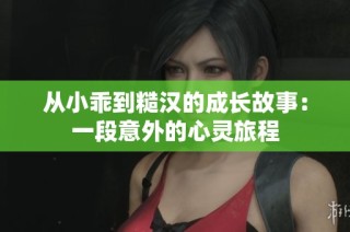 从小乖到糙汉的成长故事：一段意外的心灵旅程