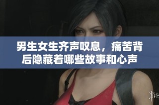 男生女生齐声叹息，痛苦背后隐藏着哪些故事和心声