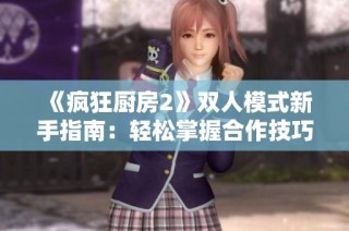 《疯狂厨房2》双人模式新手指南：轻松掌握合作技巧与玩法攻略