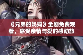 《兄弟的妈妈》全剧免费观看，感受亲情与爱的感动旅程