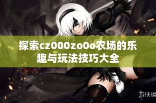 探索cz000zo0o农场的乐趣与玩法技巧大全