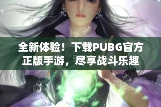 全新体验！下载PUBG官方正版手游，尽享战斗乐趣