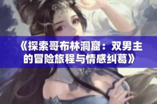 《探索哥布林洞窟：双男主的冒险旅程与情感纠葛》
