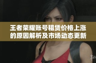 王者荣耀账号租赁价格上涨的原因解析及市场动态更新