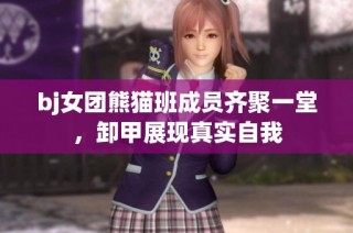 bj女团熊猫班成员齐聚一堂，卸甲展现真实自我