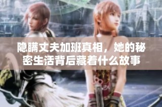 隐瞒丈夫加班真相，她的秘密生活背后藏着什么故事