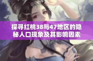 探寻红桃38与47地区的隐秘人口现象及其影响因素