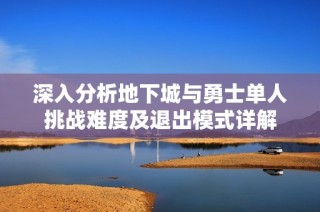深入分析地下城与勇士单人挑战难度及退出模式详解