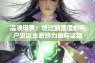 温暖母爱：透过鼓蓬蓬的牦户见证生命的力量与坚韧