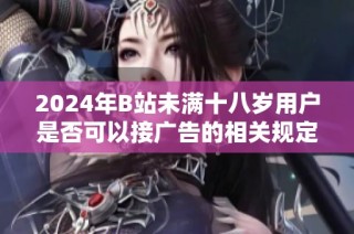 2024年B站未满十八岁用户是否可以接广告的相关规定和解读