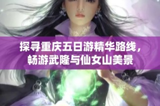 探寻重庆五日游精华路线，畅游武隆与仙女山美景