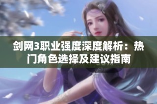 剑网3职业强度深度解析：热门角色选择及建议指南