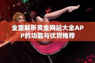 全面解析黄金网站大全APP的功能与优势推荐