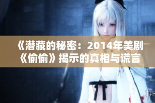 《潜藏的秘密：2014年美剧《偷偷》揭示的真相与谎言》