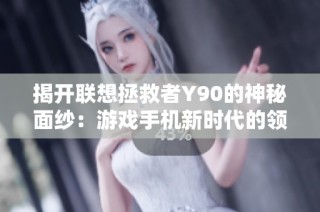 揭开联想拯救者Y90的神秘面纱：游戏手机新时代的领军者与散热技术解析