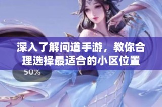 深入了解问道手游，教你合理选择最适合的小区位置