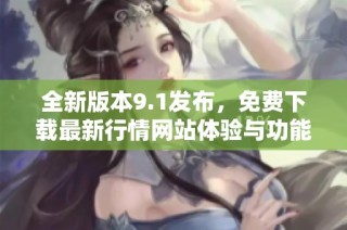 全新版本9.1发布，免费下载最新行情网站体验与功能介绍
