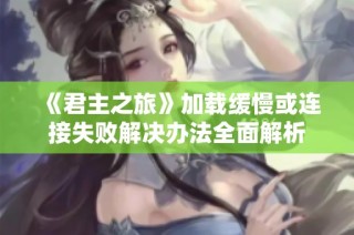 《君主之旅》加载缓慢或连接失败解决办法全面解析