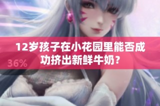 12岁孩子在小花园里能否成功挤出新鲜牛奶？