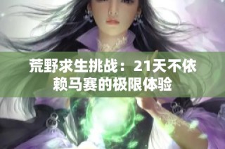 荒野求生挑战：21天不依赖马赛的极限体验