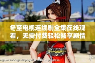 冬至电视连续剧全集在线观看，无需付费轻松畅享剧情大揭秘