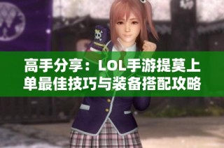 高手分享：LOL手游提莫上单最佳技巧与装备搭配攻略