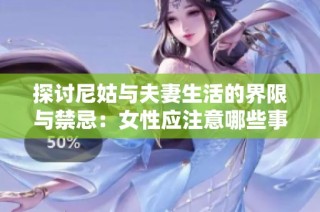 探讨尼姑与夫妻生活的界限与禁忌：女性应注意哪些事项
