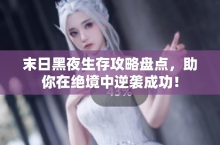 末日黑夜生存攻略盘点，助你在绝境中逆袭成功！