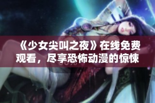 《少女尖叫之夜》在线免费观看，尽享恐怖动漫的惊悚体验与刺激感受