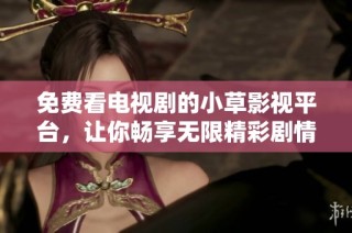 免费看电视剧的小草影视平台，让你畅享无限精彩剧情