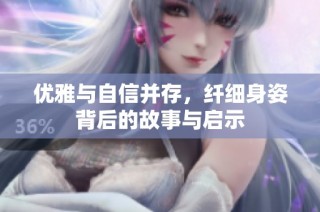 优雅与自信并存，纤细身姿背后的故事与启示