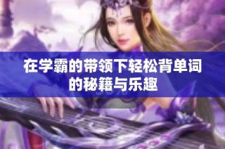 在学霸的带领下轻松背单词的秘籍与乐趣