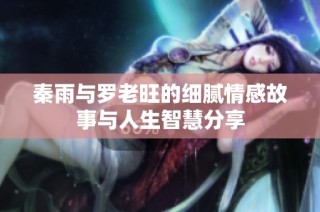 秦雨与罗老旺的细腻情感故事与人生智慧分享