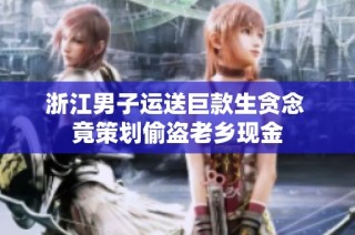 浙江男子运送巨款生贪念 竟策划偷盗老乡现金