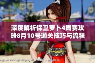 深度解析保卫萝卜4周赛攻略8月10号通关技巧与流程分享