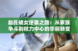 赵氏嫡女逆袭之路：从家族争斗到权力中心的华丽转变