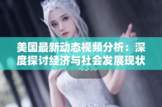 美国最新动态视频分析：深度探讨经济与社会发展现状