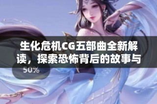 生化危机CG五部曲全新解读，探索恐怖背后的故事与艺术魅力