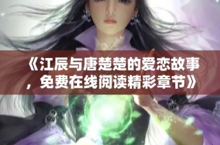 《江辰与唐楚楚的爱恋故事，免费在线阅读精彩章节》