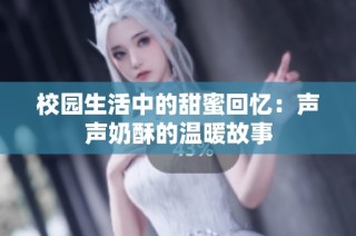 校园生活中的甜蜜回忆：声声奶酥的温暖故事