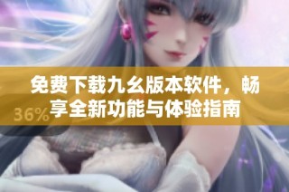 免费下载九幺版本软件，畅享全新功能与体验指南