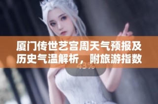 厦门传世艺宫周天气预报及历史气温解析，附旅游指数指导与一周天气概况介绍