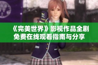 《完美世界》影视作品全剧免费在线观看指南与分享