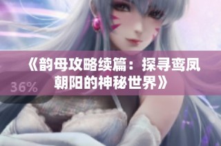 《韵母攻略续篇：探寻鸾凤朝阳的神秘世界》