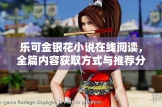 乐可金银花小说在线阅读，全篇内容获取方式与推荐分享
