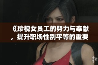 《珍视女员工的努力与奉献，提升职场性别平等的重要性》