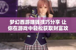 梦幻西游赚钱技巧分享 让你在游戏中轻松获取财富攻略