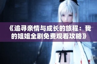 《追寻亲情与成长的旅程：我的姐姐全剧免费观看攻略》
