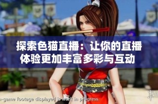 探索色猫直播：让你的直播体验更加丰富多彩与互动   