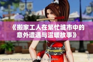 《搬家工人在繁忙城市中的意外遭遇与温暖故事》